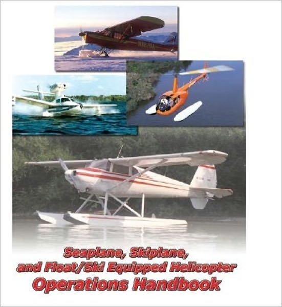 SEAPLANE, SKIPLANE, and FLOAT/SKI EQUIPPED HELICOPTER OPERATIONS HANDBOOK Federal Aviation Administration (FAA)