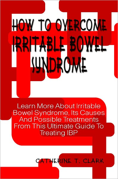 How To Overcome Irritable Bowel Syndrome: Learn More About Irritable Bowel Syndrome, Its Causes And Possible Treatments From This Ultimate Guide To Treating IBP
