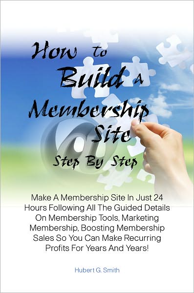 How To Build A Membership Site Step By Step: Make A Membership Site In Just 24 Hours Following All The Guided Details On Membership Tools, Marketing Membership, Boosting Membership Sales So You Can Make Recurring Profits For Years And Years!