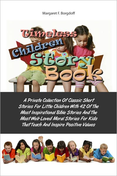 Timeless Children Story Book: A Private Collection Of Classic Short Stories For Little Children With 42 Of The Most Inspirational Bible Stories And The Most Well-Loved Moral Stories For Kids That Teach And Inspire Positive Values