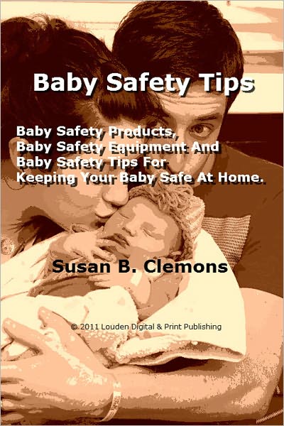 Baby Safety Tips; Baby Safety Products, Baby Safety Equipment And Baby Safety Tips For Keeping Your Baby Safe At Home