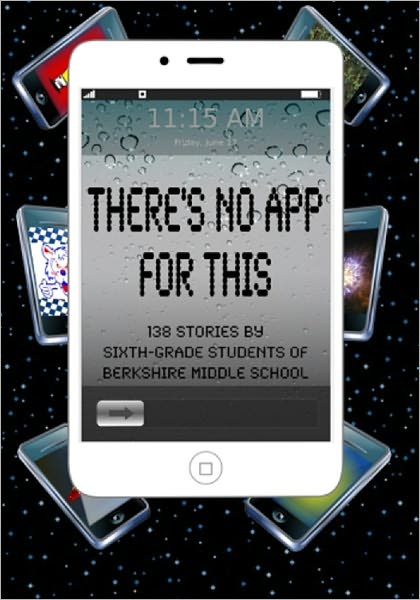 There's No App for This: 138 Stories by Sixth-grade Students of Berkshire Middle School
