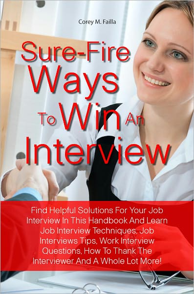 Sure-Fire Ways To Win An Interview: Find Helpful Solutions For Your Job Interview In This Handbook And Learn Job Interview Techniques, Job Interviews Tips, Work Interview Questions, How To Thank The Interviewer And A Whole Lot More!
