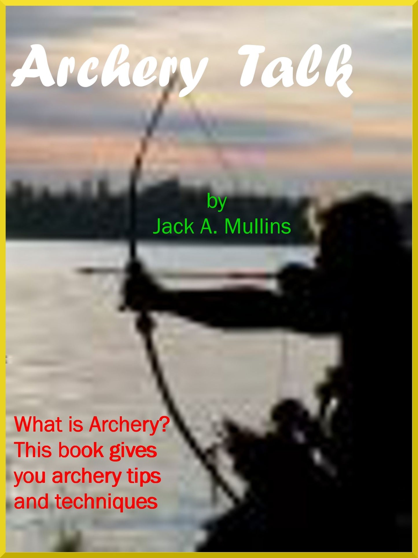 Archery Talk; What Is Archery? This Book Gives Archery Tips And Explains Details On How To Make An Archery Bow. And Archery Accessories And What Type Of Arrow Supplies To Get.