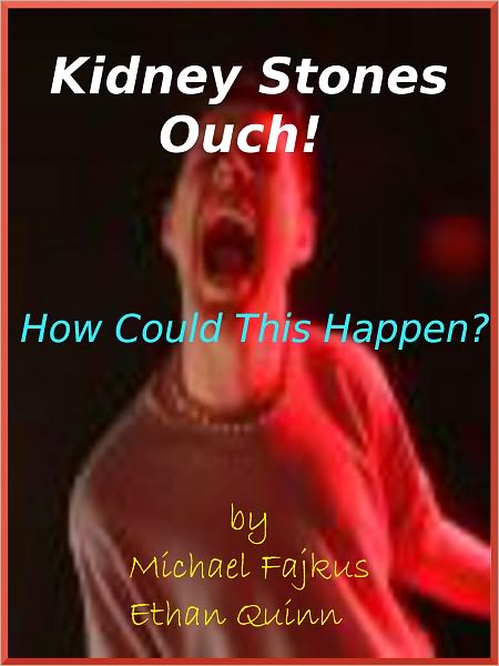 Kidney Stones Ouch! How Could This Happen?; What Is A Kidney Stone And Find Out The Simple Treatment Of Kidney Stones?