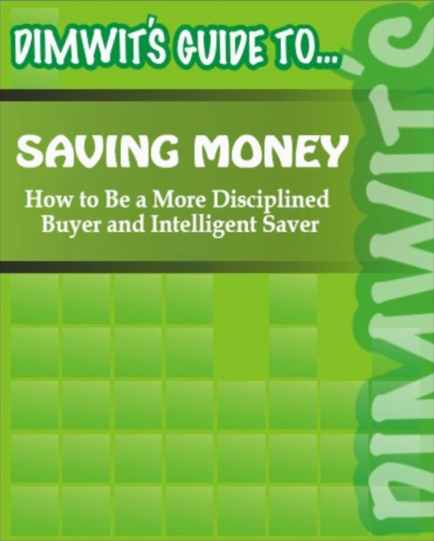 Dimwit's Guide to Saving Money: How to Be a More Disciplined Buyer and Intelligent Saver