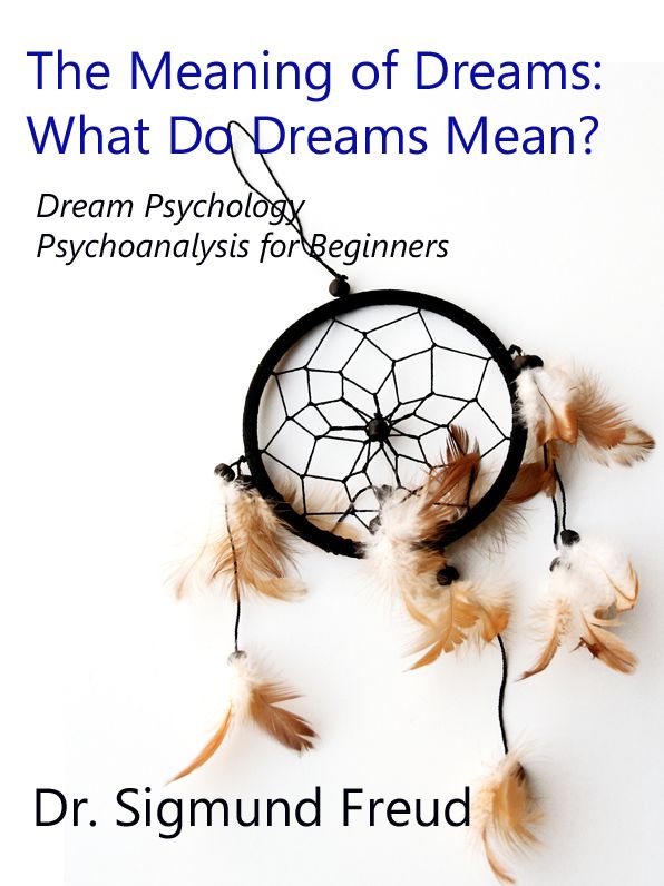 The Meaning of Dreams: What Do Dreams Mean? How to Interpret Dreams Meaning: Dream Psychology by Sigmund Freud