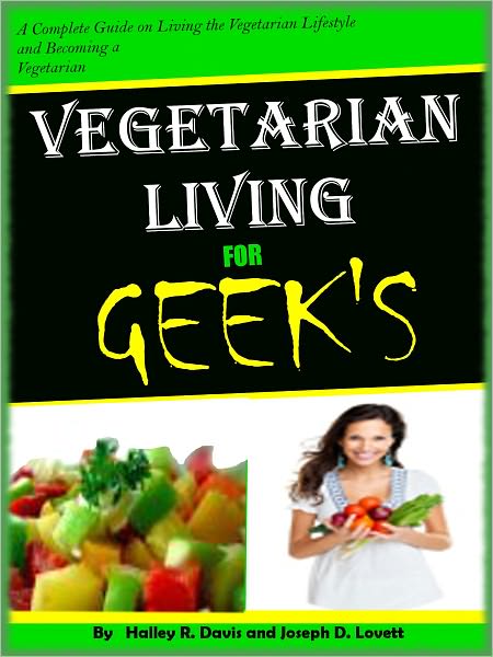 Vegetarian living for GEEK'S;A Complete Guide on Living the Vegetarian Lifestyle and Becoming a Vegetarian