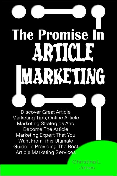 The Promise In Article Marketing: Discover Great Article Marketing Tips, Online Article Marketing Strategies And Become The Article Marketing Expert That You Want From This Ultimate Guide To Providing The Best Article Marketing Services
