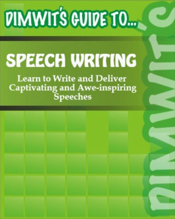 Dimwit's Guide to Speech Writing: Learn to Write and Deliver Captivating and Awe-inspiring Speeches