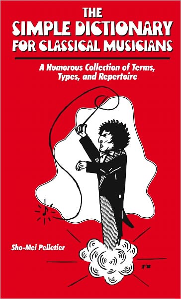 The Simple Dictionary for Classical Musicians: A Humorous Collection of Terms, Types, and Repertoire