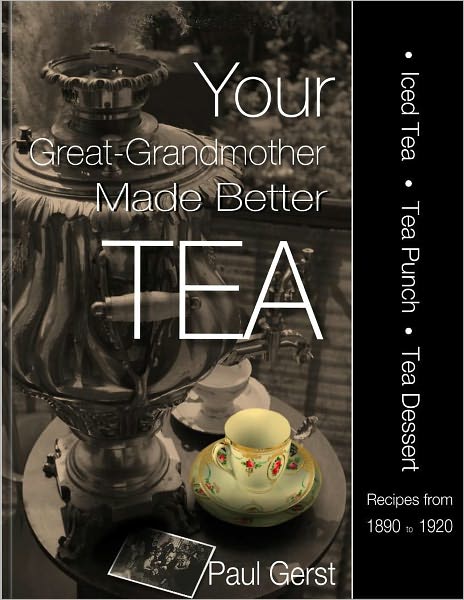 Your Great-Grandmother Made Better Tea: Ice Tea Tea Punch Tea Dessert Recipes 1890-1920