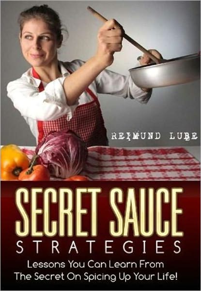 Secret Sauce Strategies: Lessons You Can Learn From The Secret On Spicing Up Your Life