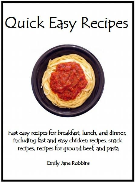 Quick Easy Recipes: Fast easy recipes for breakfast, lunch, and dinner, including fast and easy chicken recipes, snack recipes, recipes for ground beef, and pasta