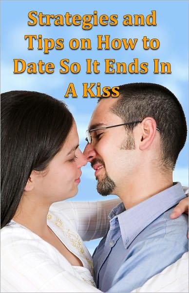 Strategies and Tips on How to Date So It Ends In A Kiss