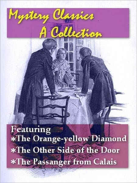 Mystery Classics, A Collection — The Orange-yellow Diamond, The Other Side of the Door, and The Passenger from Calais