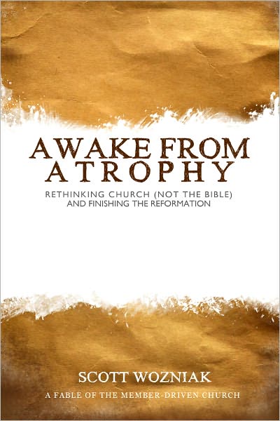 Awake From Atrophy: Rethinking Church (Not the Bible) And Finishing the Reformation