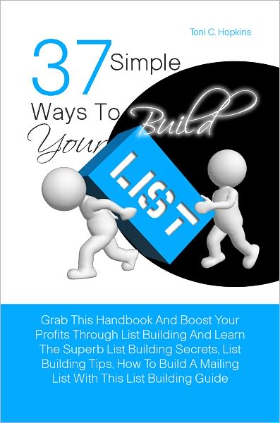 37 Simple Ways To Build Your List: Grab This Handbook And Boost Your Profits Through List Building And Learn The Superb List Building Secrets, List Building Tips, How To Build A Mailing List With This List Building Guide