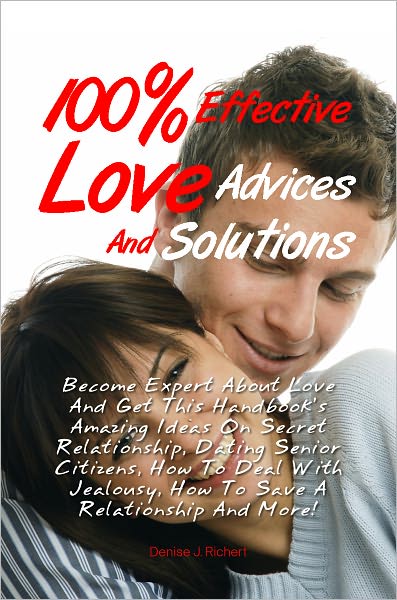 100% Effective Love Advices And Solutions: Become Expert About Love And Get This Handbook’s Amazing Ideas On Secret Relationship, Dating Senior Citizens, How To Deal With Jealousy, How To Save A Relationship And More!