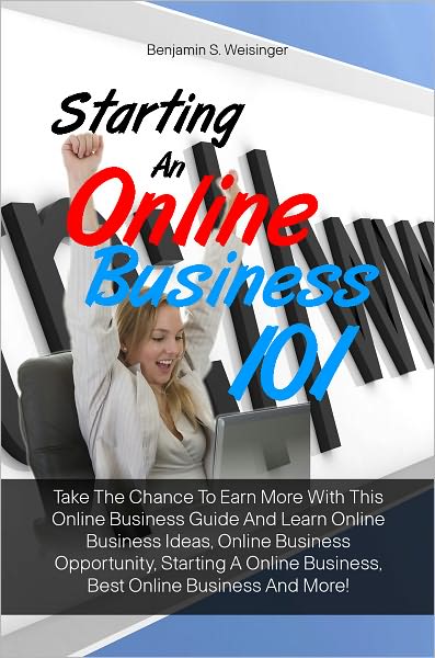 Starting An Online Business 101: Take The Chance To Earn More With This Online Business Guide And Learn Online Business Ideas, Online Business Opportunity, Starting A Online Business, Best Online Business And More!