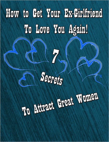 How to Get Your Ex-girlfriend to Love You Again: Plus 7 Secrets to Attract Great Women!"