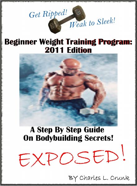 Beginner Weight Training Program: A Step By Step Guide On The Art Of Bodybuilding Transformation From Weak To Sleek "Get Ripped"