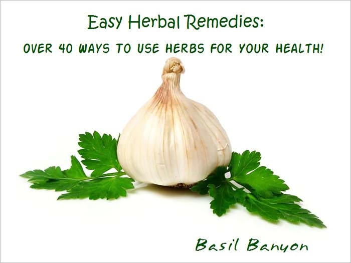 Easy Herbal Remedies: Over 40 Ways To Use Herbs For Your Health!
