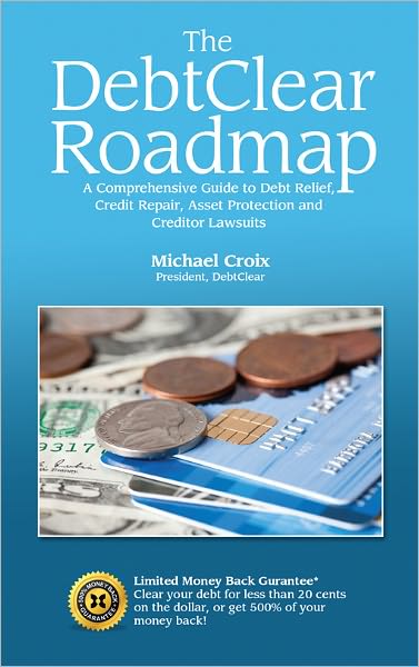 The DebtClear Roadmap: A Comprehensive Guide to Debt Relief, Credit Repair, Asset Protection, and Creditor Lawsuits