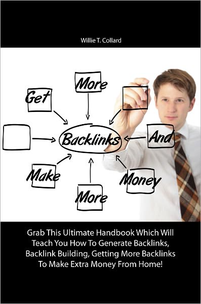 Get More Backlinks And Make More Money: Grab This Ultimate Handbook Which Will Teach You How To Generate Backlinks, Backlink Building, Getting More Backlinks To Make Extra Money From Home!