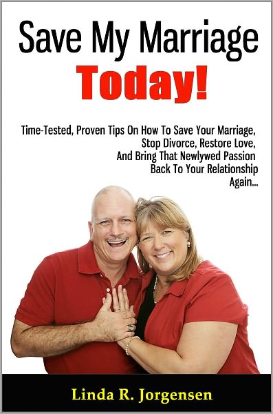 Save My Marriage Today!: Time-Tested, Proven Tips On How To Save Your Marriage, Stop Divorce, Restore Love, And Bring That Newlywed Passion Back To Your Relationship Again