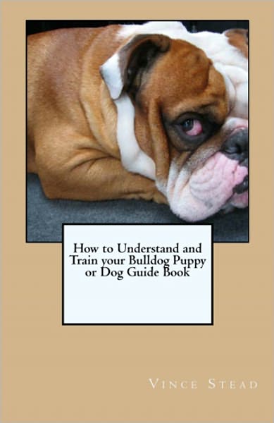 How to Understand and Train your Bulldog Puppy or Dog Guide Book