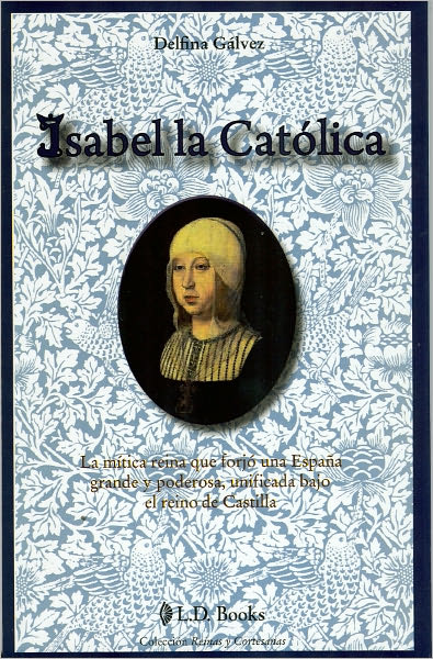 Isabel la Catolica. La mitica reina que forjo una Espana grande y poderosa, unificada bajo el reino de Castilla