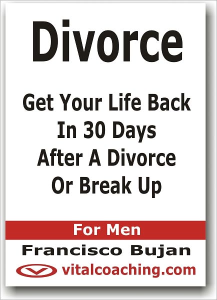 Divorce - Get Your Life Back In 30 Days After A Divorce Or Break Up - For Men