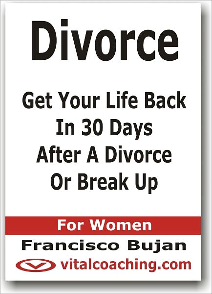 Divorce - Get Your Life Back In 30 Days After A Divorce Or Break Up - For Women