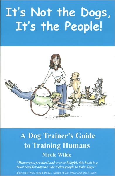 It's Not the Dogs, It's the People: A Dog Trainer's Guide to Training Humans