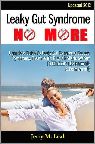 Leaky Gut Syndrome No More: Complete Guide To Leaky Gut Syndrome Causes, Symptoms, Treatments; Plus A Holistic System To Eliminate LGS Naturally & Permanently