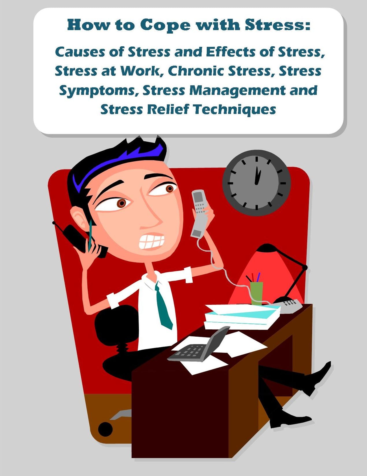 How to Cope with Stress: Causes of Stress and Effects of Stress, Stress at Work, Chronic Stress, Stress Symptoms, Stress Management and Stress Relief Techniques
