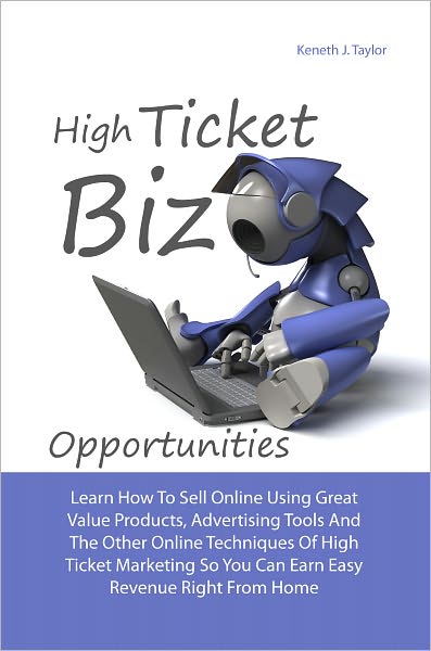 High Ticket Biz Opportunities: Learn How To Sell Online Using Great Value Products, Advertising Tools And Other Online Techniques Of High Ticket Marketing So You Can Earn Easy Revenue Right From Home