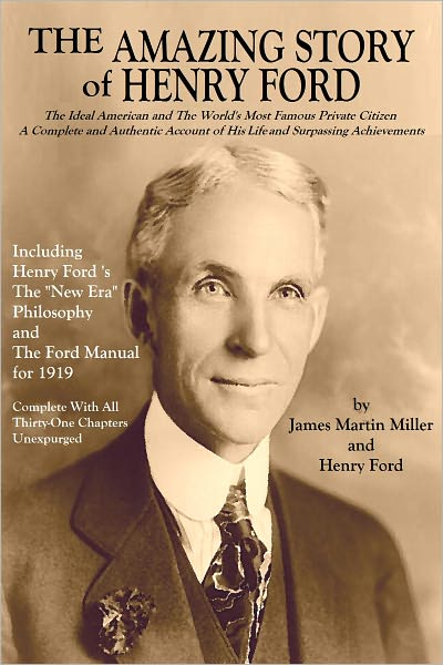 THE AMAZING STORY OF HENRY FORD: The Ideal American and The World's Most Famous Private Citizen A - Complete and Authentic Account of His Life and Surpassing Achievements
