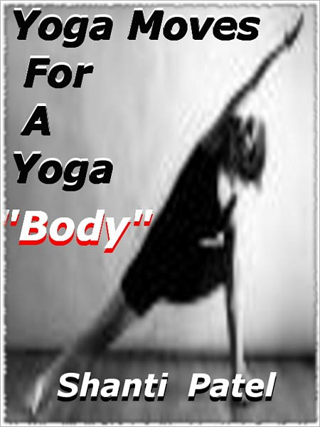 Yoga Moves For A Yoga “Bod” ; An Intuitive Introduction To Yoga Basics, Including Yoga Workouts. Features An Introduction To Popular Styles Of Yoga And Basic Poses For Beginners.