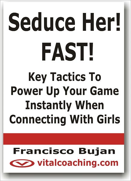 Seduce Her! FAST! - Key Tactics To Power Up Your Game Instantly When Connecting With Girls