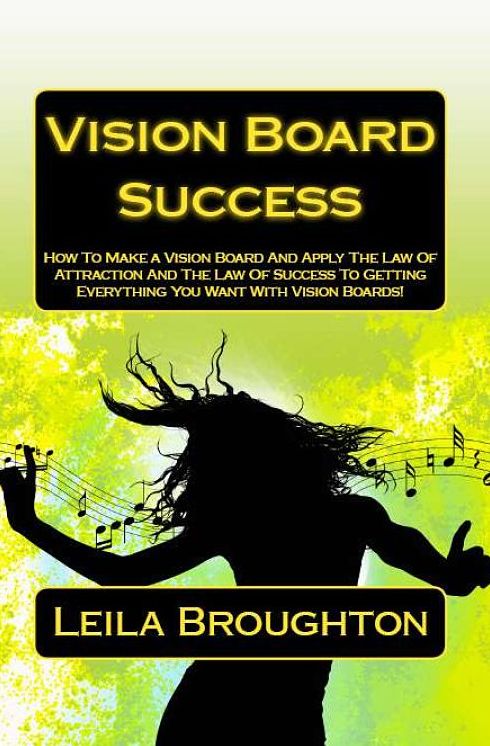 Vision Board Success: How To Make A Vision Board And Apply The Law Of Attraction And The Law Of Success To Getting Everything You Want With Vision Boards!