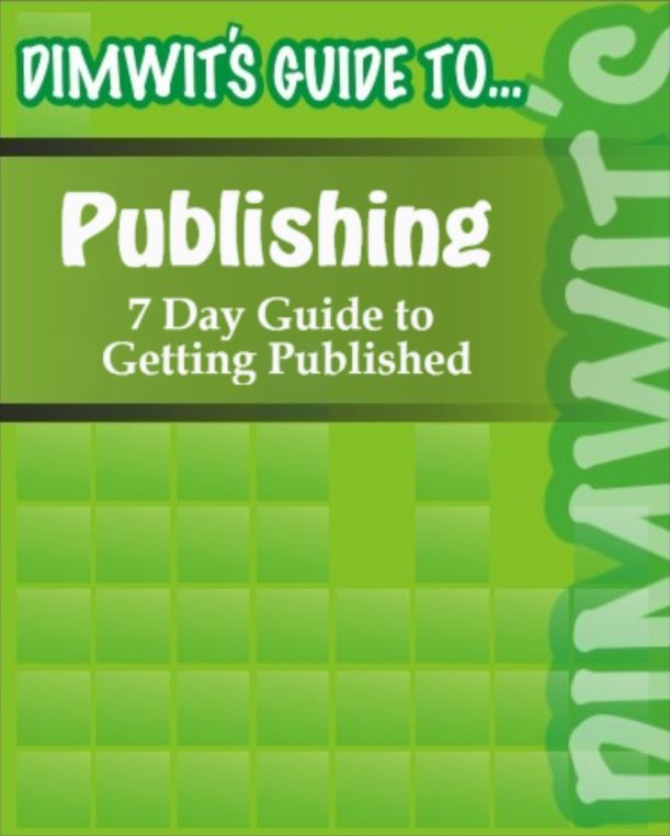 Dimwit's Guide to Publishing: 7 Day Guide to Getting Published