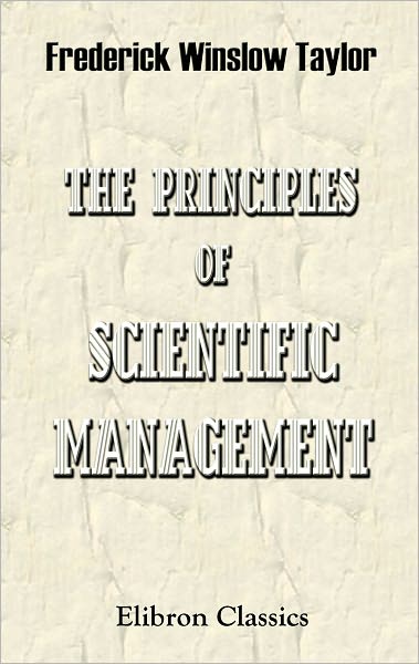 The Principles of Scientific Management. Elibron Classics