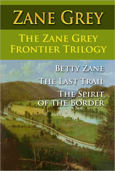 The Zane Grey Frontier Trilogy : Betty Zane : The Last Trail : The Spirit of the Border