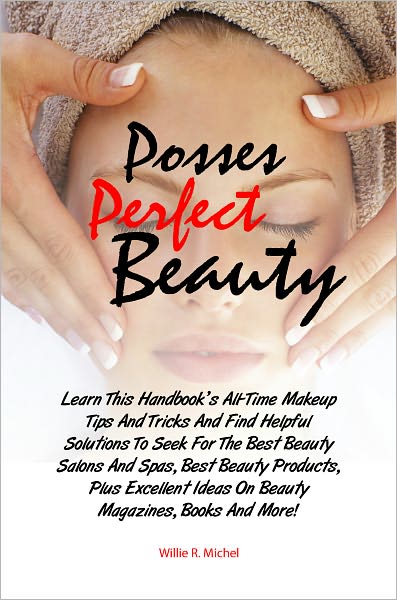 Possess Perfect Beauty: Learn This Handbook’s All-Time Makeup Tips And Tricks And Find Helpful Solutions To Seek For The Best Beauty Salons And Spas, Best Beauty Products, Plus Excellent Ideas On Beauty Magazines, Books And More!