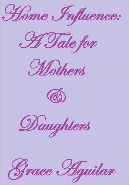 Home Influence: A Tale for Mothers & Daughters