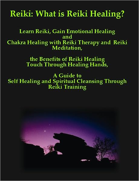 Reiki: What is Reiki Healing? Learn Reiki, Gain Emotional Healing and Chakra Healing with Reiki Therapy and Reiki Meditation, the Benefits of Reiki Healing Touch Through Healing Hands, A Guide to Self Healing and Spiritual Cleansing With Reiki Training