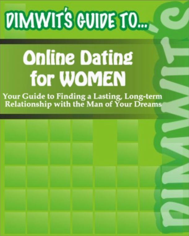 Dimwit's Guide to Online Dating for Women: Your Guide to Finding a Lasting, Long-term Relationship with the Man of Your Dreams