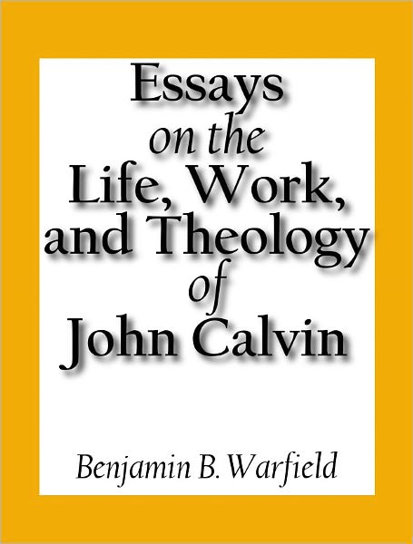 Essays on the Life, Work, and Theology on John Calvin